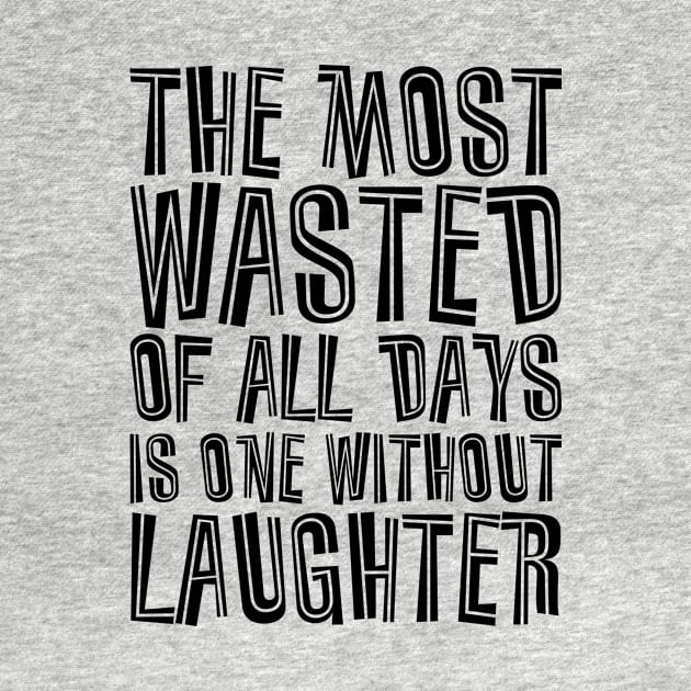 The Most Wasted Of All Days Is One Without  Laughter black by QuotesInMerchandise